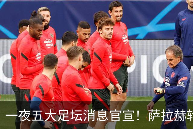 一夜五大足坛消息官宣！萨拉赫转会离队，穆帅接班人正式履职，曼城续约天赋球员，马竞作出回应